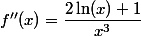 f''(x)=\dfrac{2\ln (x)+1}{x^3}